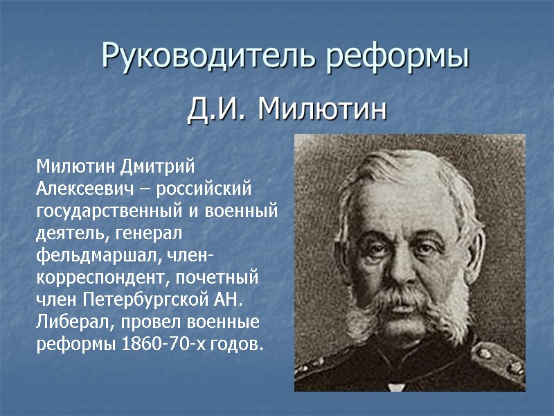 Руководитель реформы Д.И. Милютин Милютин Дмитрий Алексеевич – российский государственный и военный деятель, генерал